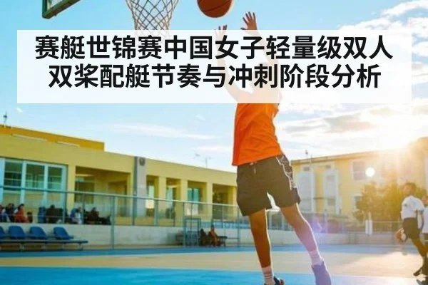 赛艇世锦赛中国女子轻量级双人双桨配艇节奏与冲刺阶段分析