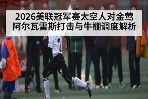2026美联冠军赛太空人对金莺阿尔瓦雷斯打击与牛棚调度解析