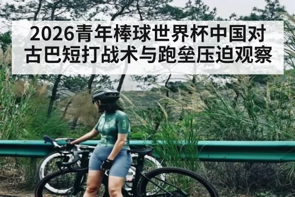 2026青年棒球世界杯中国对古巴短打战术与跑垒压迫观察